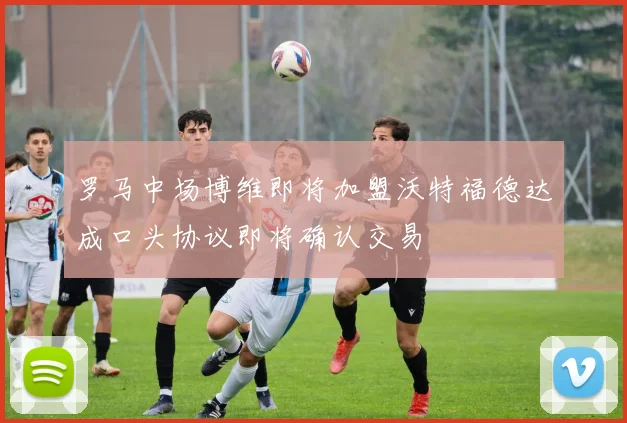 罗马中场博维即将加盟沃特福德达成口头协议即将确认交易
