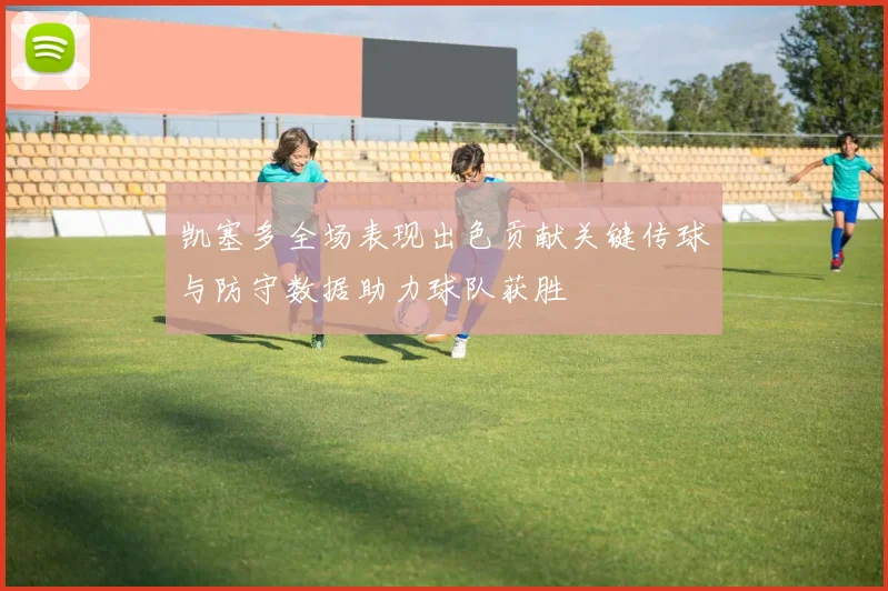 凯塞多全场表现出色贡献关键传球与防守数据助力球队获胜